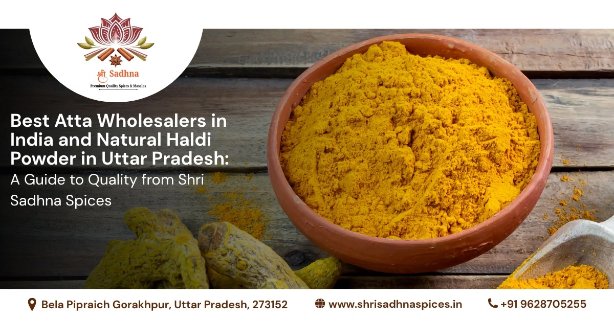 Best Atta Wholesalers in India and Natural Haldi Powder in Uttar Pradesh: A Guide to Quality from Shri Sadhna Spices
